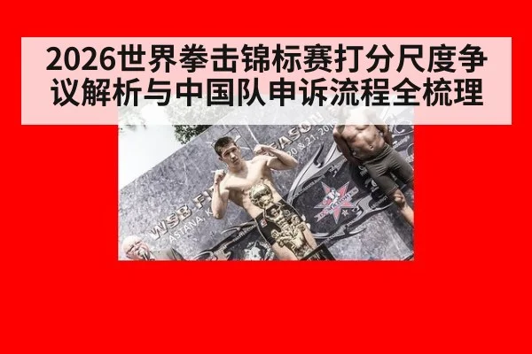2026世界拳击锦标赛打分尺度争议解析与中国队申诉流程全梳理
