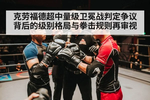 克劳福德超中量级卫冕战判定争议背后的级别格局与拳击规则再审视