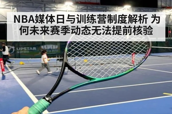NBA媒体日与训练营制度解析 为何未来赛季动态无法提前核验