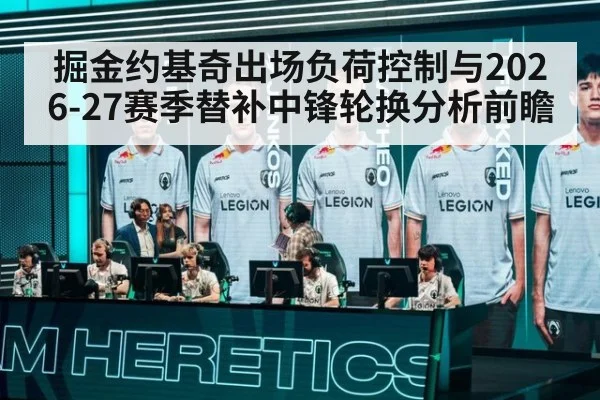 掘金约基奇出场负荷控制与2026-27赛季替补中锋轮换分析前瞻