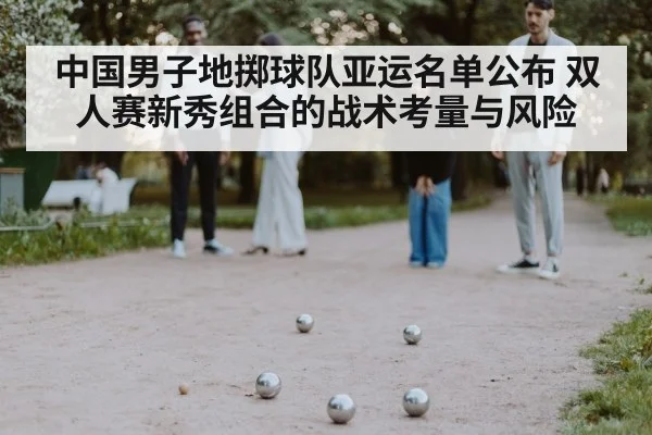 中国男子地掷球队亚运名单公布 双人赛新秀组合的战术考量与风险