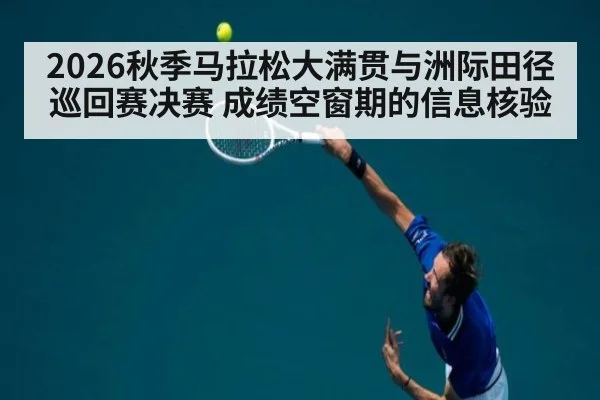 2026秋季马拉松大满贯与洲际田径巡回赛决赛 成绩空窗期的信息核验